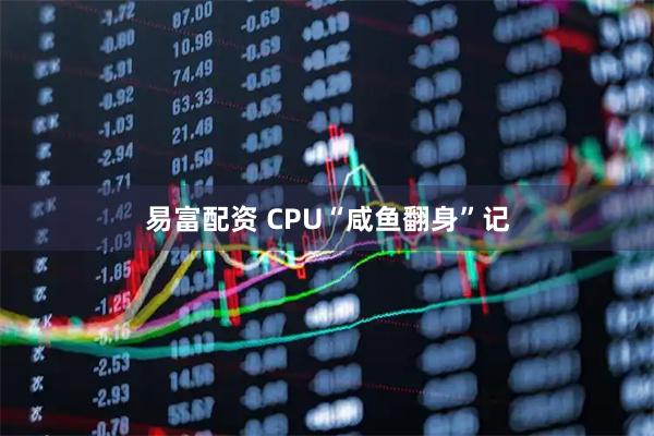 易富配资 CPU“咸鱼翻身”记