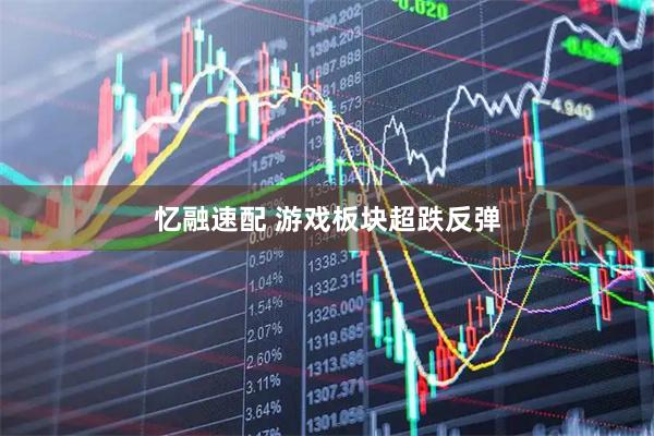 忆融速配 游戏板块超跌反弹