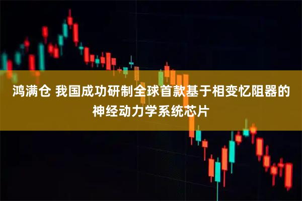 鸿满仓 我国成功研制全球首款基于相变忆阻器的神经动力学系统芯片