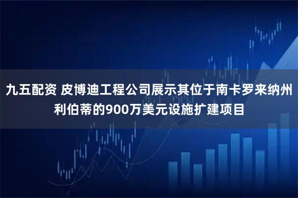 九五配资 皮博迪工程公司展示其位于南卡罗来纳州利伯蒂的900万美元设施扩建项目